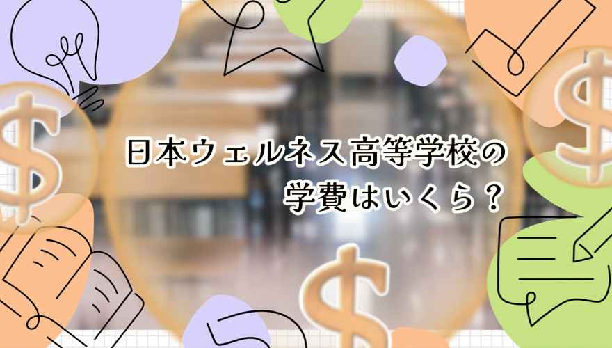 日本ウェルネス高等学校の学費はいくら？